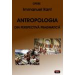 Antropologia din perspectiva pragmatica - Opere Kant