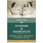 Eugenism si modernitate. Natiune, rasa si biopolitica in Europa (1870-1950)