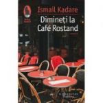 Ismail Kadare - Dimineți la Café Rostand - Motive pariziene