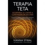 Terapia Teta – Scoaterea la lumină a convingerilor ascunse - Cum să îţi resetezi mintea subconştientă în scopul vindecării interioare profunde - Vianna Stibal
