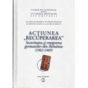 ACTIUNEA,, RECUPERAREA''. Securitatea si emigrarea germanilor din Romania 1962-1989