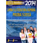 BACALAUREAT 2014 LIMBA SI LITERATURA ROMANA - PROBA SCRISA - 180 DE VARIANTE DE SUBIECTE DUPA MODELUL MEN