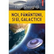 Noi, pământenii, și ei, galacticii - Florin Gheorghiță