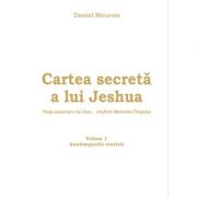 Cartea secreta a lui Jeshua - Viata ascunsa a lui Isus... conform memoriei Timpului - Anotimpurile Trezirii Volumul I