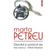 Diavolul si ucenicul sau: Nae Ionescu-Mihail Sebastian - Marta Petreu