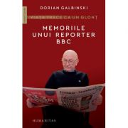 Viața trece ca un glonț - Memoriile unui reporter BBC -Dorian Galbinski