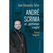 André Scrima, un „gentleman creștin“. Portret biografic - Ioan Alexandru Tofan