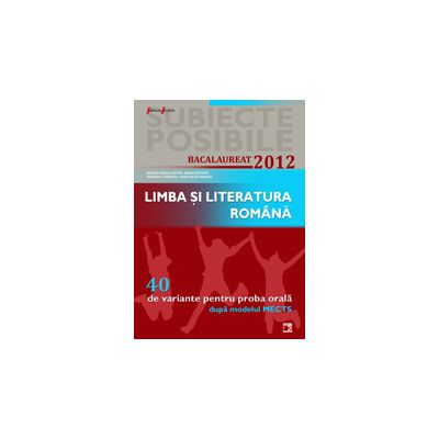 BACALAUREAT 2012  LIMBA SI LITERATURA ROMANA  40 DE VARIANTE PENTRU PROBA ORALA