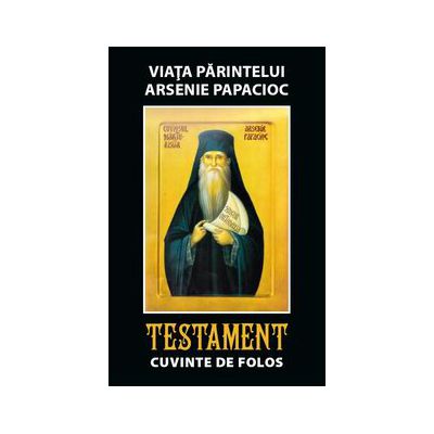Viata parintelui Arsenie Papacioc. Testament. Cuvinte de folos