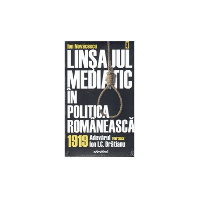 Linsajul Mediatic in Politica Romaneasca 1919. Adevarul vesrsus I. C. Bratianu