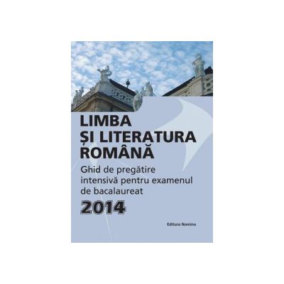 Bacalaureat 2014 Limba si literatura romana - Ghid de pregătire intensivă