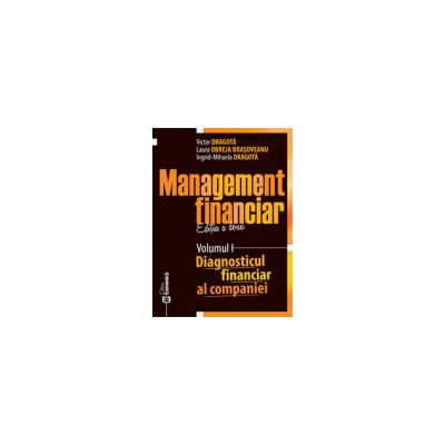 Management financiar. Ediția a doua. Volumul I - Diagnosticul financiar al companiei