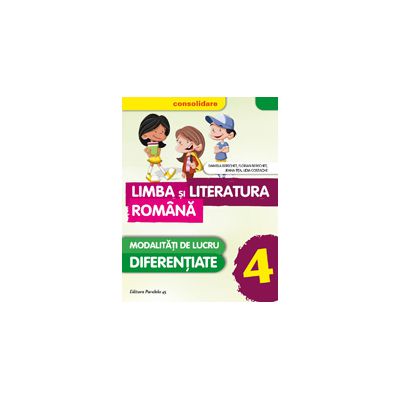 LIMBA SI LITERATURA ROMANA - CONSOLIDARE 2016 - MODALITATI DE LUCRU DIFERENTIATE. CLASA A IV-A
