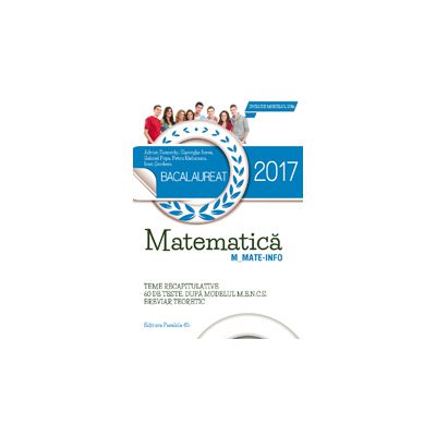 BACALAUREAT 2017 - MATEMATICA M_MATE-INFO -60 DE TESTE REZOLVATE DUPA MODELUL M. E. N. C. S. BREVIAR TEORETIC