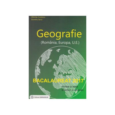 Bacalaureat 2017 - Geografie (Romania, Europa, U. E.) - Sinteze si teste, enunturi si rezolvari