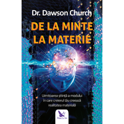 De la minte la materie. Uimitoarea știință a modului în care creierul tău creează realitatea materială - Church Dr. Dawson